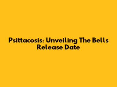 Psittacosis: Unveiling The Bell's Release Date