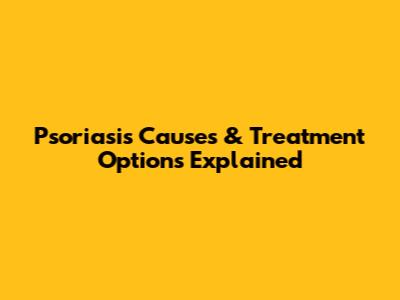 Psoriasis Causes & Treatment Options Explained