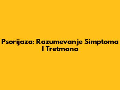 Psorijaza: Razumevanje Simptoma I Tretmana