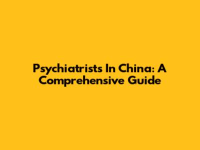Psychiatrists In China: A Comprehensive Guide