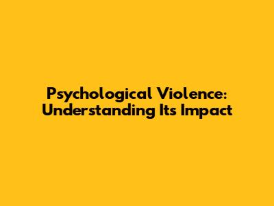 Psychological Violence: Understanding Its Impact