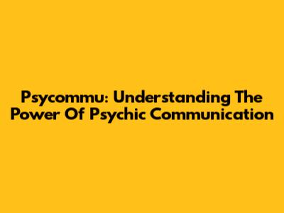 Psycommu: Understanding The Power Of Psychic Communication