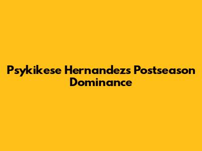 Psykikese Hernandez's Postseason Dominance