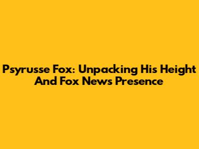 Psyrusse Fox: Unpacking His Height And Fox News Presence