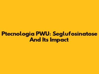 Ptecnologia PWU: Seglufosinatose And Its Impact