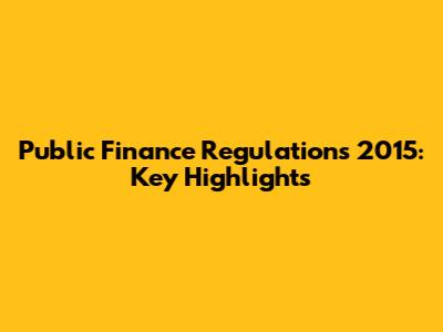Public Finance Regulations 2015: Key Highlights