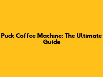 Puck Coffee Machine: The Ultimate Guide