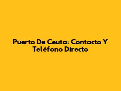 Puerto De Ceuta: Contacto Y Teléfono Directo
