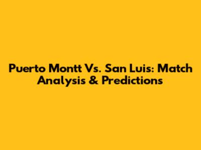 Puerto Montt Vs. San Luis: Match Analysis & Predictions