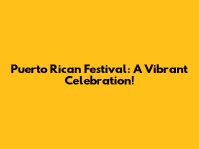 Puerto Rican Festival: A Vibrant Celebration!