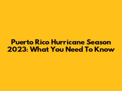 Puerto Rico Hurricane Season 2023: What You Need To Know