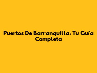 Puertos De Barranquilla: Tu Guía Completa