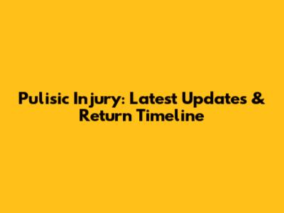 Pulisic Injury: Latest Updates & Return Timeline