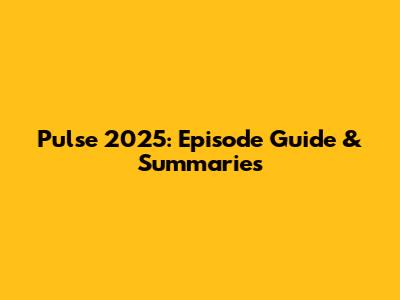 Pulse 2025: Episode Guide & Summaries