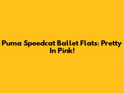 Puma Speedcat Ballet Flats: Pretty In Pink!