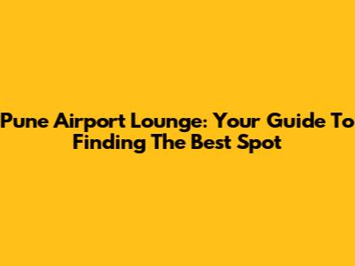Pune Airport Lounge: Your Guide To Finding The Best Spot