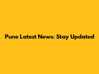 Pune Latest News: Stay Updated