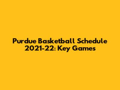 Purdue Basketball Schedule 2021-22: Key Games
