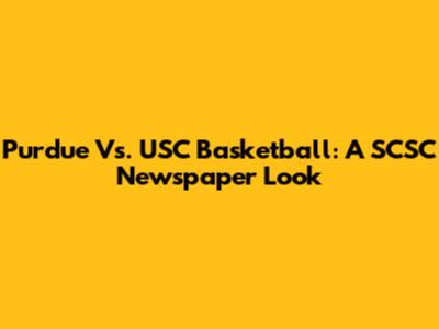 Purdue Vs. USC Basketball: A SCSC Newspaper Look