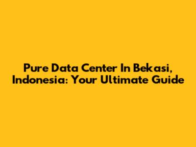 Pure Data Center In Bekasi, Indonesia: Your Ultimate Guide