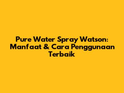 Pure Water Spray Watson: Manfaat & Cara Penggunaan Terbaik