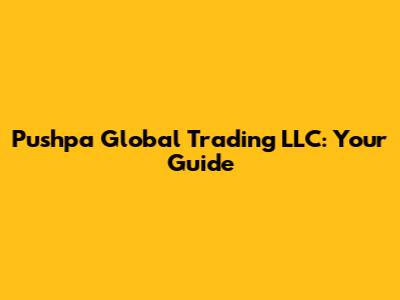 Pushpa Global Trading LLC: Your Guide