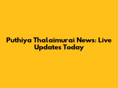 Puthiya Thalaimurai News: Live Updates Today