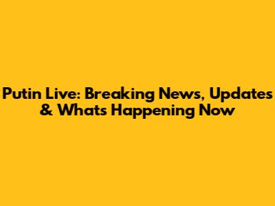 Putin Live: Breaking News, Updates & What's Happening Now