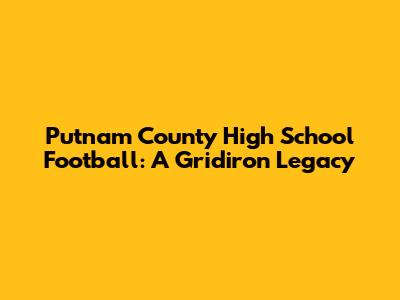 Putnam County High School Football: A Gridiron Legacy
