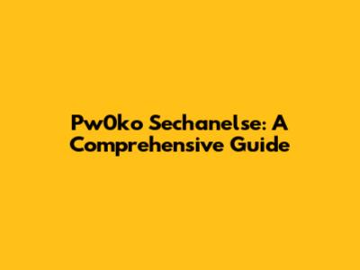 Pw0ko Sechanelse: A Comprehensive Guide