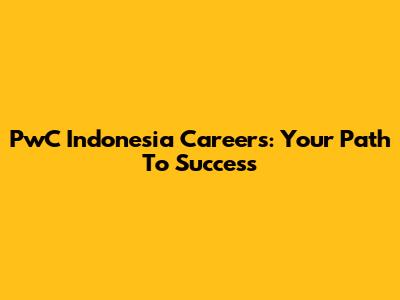 PwC Indonesia Careers: Your Path To Success