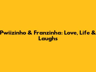 Pwiizinho & Franzinha: Love, Life & Laughs