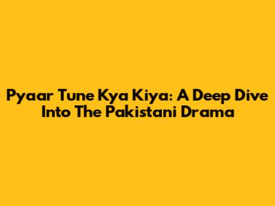 Pyaar Tune Kya Kiya: A Deep Dive Into The Pakistani Drama