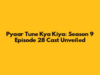 Pyaar Tune Kya Kiya: Season 9 Episode 28 Cast Unveiled