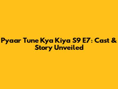 Pyaar Tune Kya Kiya S9 E7: Cast & Story Unveiled