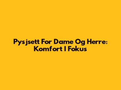 Pysjsett For Dame Og Herre: Komfort I Fokus