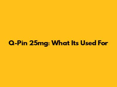 Q-Pin 25mg: What It's Used For