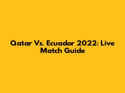 Qatar Vs. Ecuador 2022: Live Match Guide