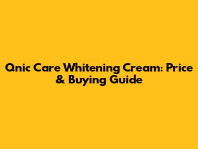 Qnic Care Whitening Cream: Price & Buying Guide