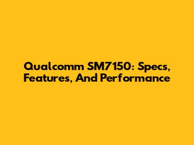 Qualcomm SM7150: Specs, Features, And Performance