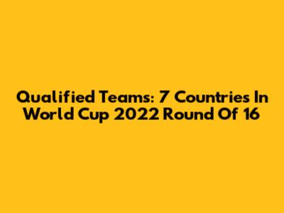 Qualified Teams: 7 Countries In World Cup 2022 Round Of 16