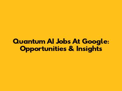 Quantum AI Jobs At Google: Opportunities & Insights