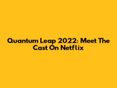 Quantum Leap 2022: Meet The Cast On Netflix