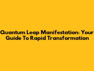 Quantum Leap Manifestation: Your Guide To Rapid Transformation
