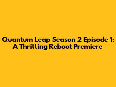 Quantum Leap Season 2 Episode 1: A Thrilling Reboot Premiere