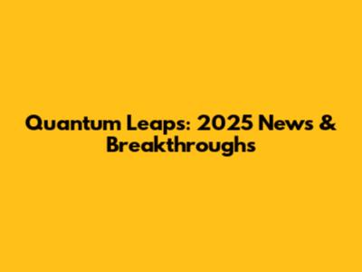 Quantum Leaps: 2025 News & Breakthroughs
