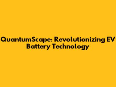 QuantumScape: Revolutionizing EV Battery Technology