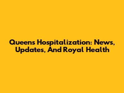 Queen's Hospitalization: News, Updates, And Royal Health