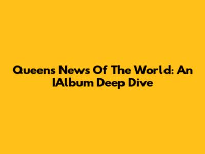 Queen's News Of The World: An IAlbum Deep Dive