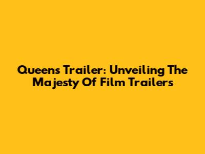 Queen's Trailer: Unveiling The Majesty Of Film Trailers